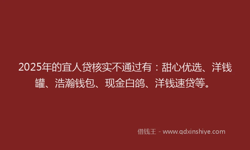 2025年的宜人贷核实不通过有：甜心优选、洋钱罐、浩瀚钱包、现金白鸽、洋钱速贷等。