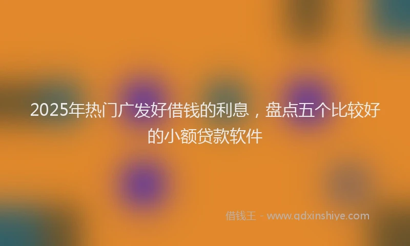2025年热门广发好借钱的利息，盘点五个比较好的小额贷款软件