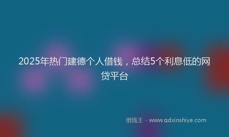 2025年热门建德个人借钱，总结5个利息低的网贷平台