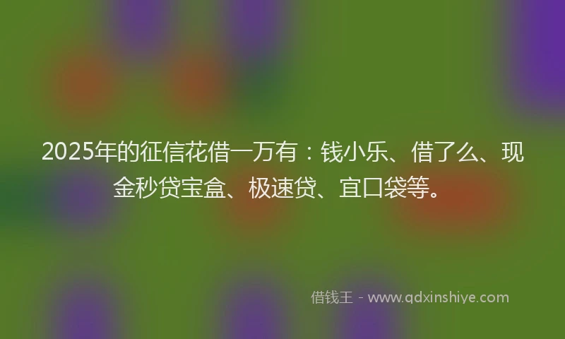 2025年的征信花借一万有：钱小乐、借了么、现金秒贷宝盒、极速贷、宜口袋等。