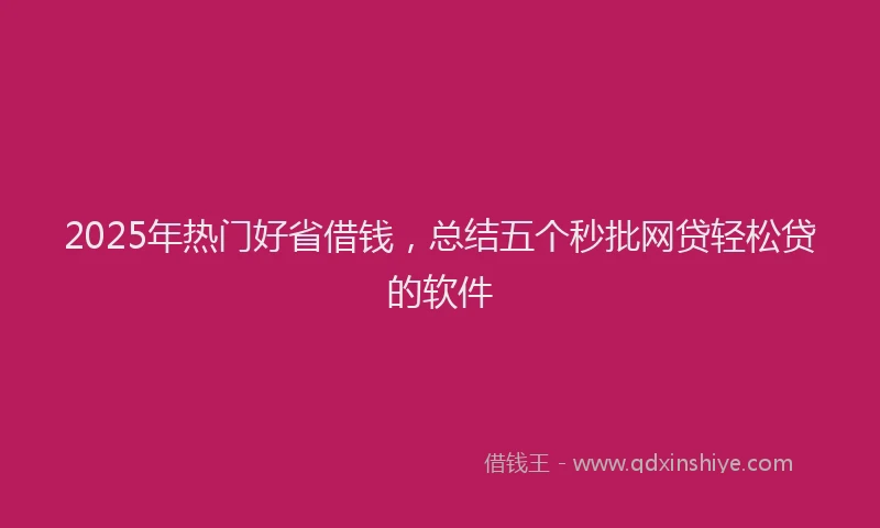 2025年热门好省借钱，总结五个秒批网贷轻松贷的软件