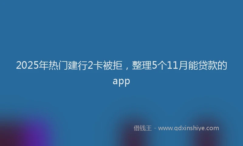 2025年热门建行2卡被拒，整理5个11月能贷款的app