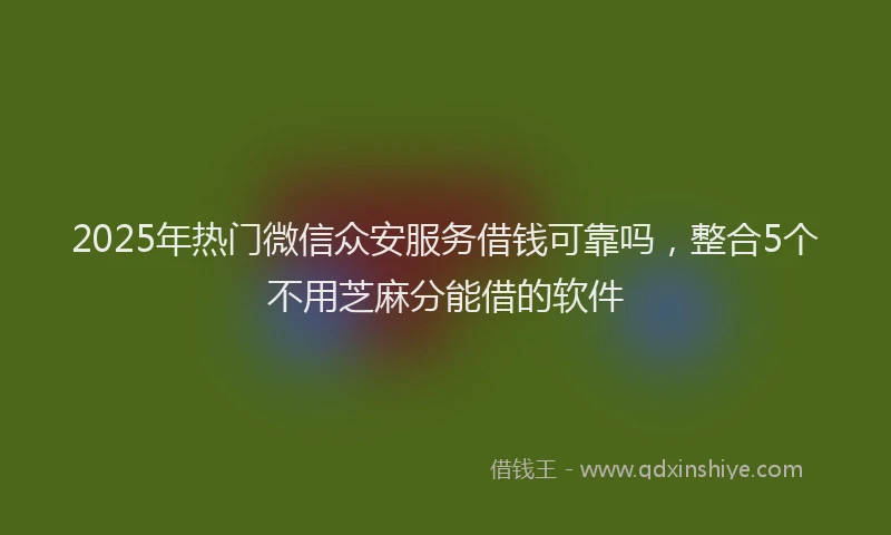 2025年热门微信众安服务借钱可靠吗，整合5个不用芝麻分能借的软件