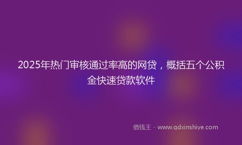2025年热门审核通过率高的网贷，概括五个公积金快速贷款软件