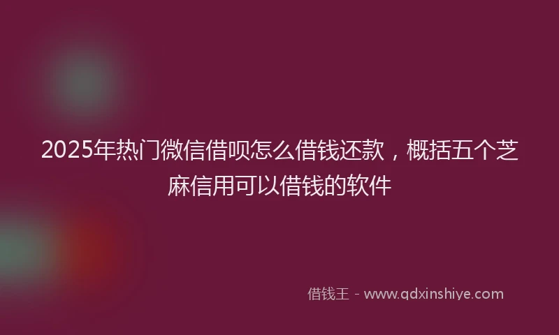 2025年热门微信借呗怎么借钱还款，概括五个芝麻信用可以借钱的软件