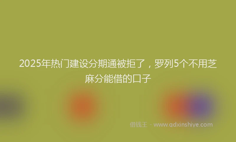 2025年热门建设分期通被拒了，罗列5个不用芝麻分能借的口子