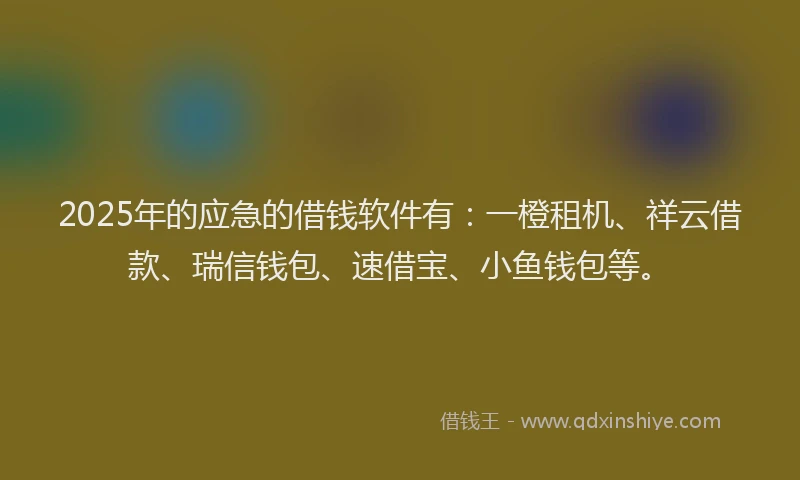 2025年的应急的借钱软件有：一橙租机、祥云借款、瑞信钱包、速借宝、小鱼钱包等。