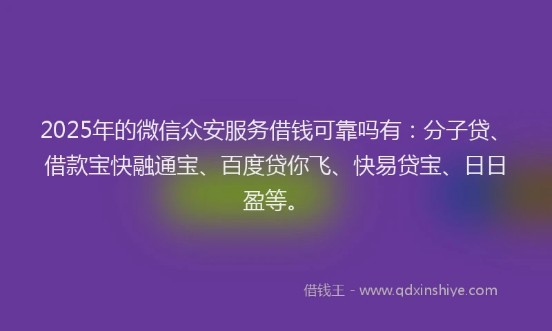 2025年的微信众安服务借钱可靠吗有：分子贷、借款宝快融通宝、百度贷你飞、快易贷宝、日日盈等。