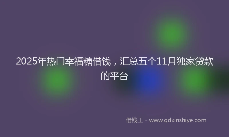2025年热门幸福糖借钱，汇总五个11月独家贷款的平台
