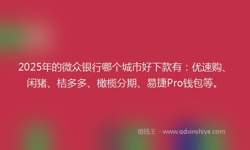 2025年的微众银行哪个城市好下款有：优速购、闲猪、桔多多、橄榄分期、易捷Pro钱包等。