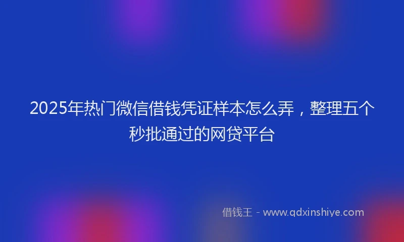 2025年热门微信借钱凭证样本怎么弄，整理五个秒批通过的网贷平台