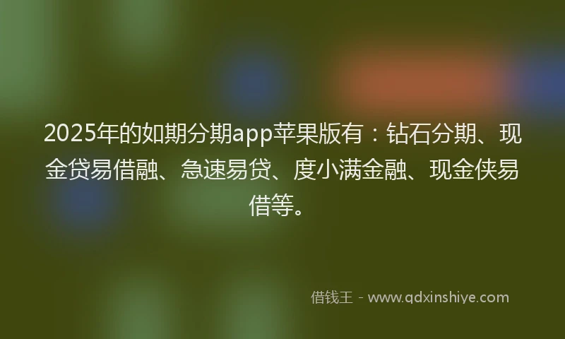 2025年的如期分期app苹果版有：钻石分期、现金贷易借融、急速易贷、度小满金融、现金侠易借等。