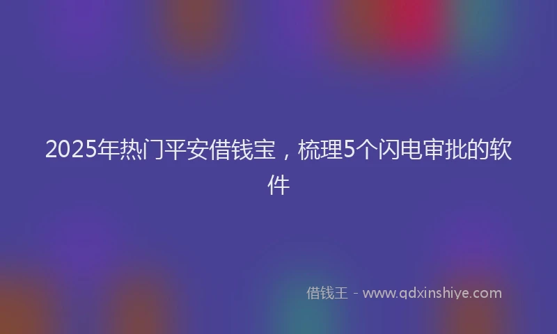 2025年热门平安借钱宝，梳理5个闪电审批的软件