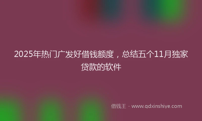 2025年热门广发好借钱额度，总结五个11月独家贷款的软件