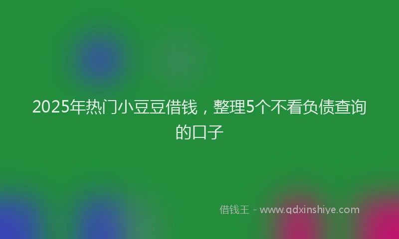 2025年热门小豆豆借钱，整理5个不看负债查询的口子