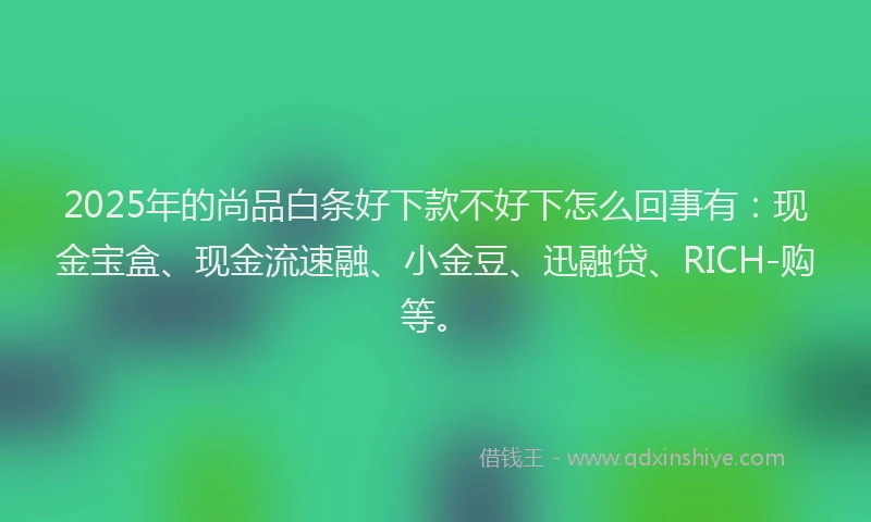 2025年的尚品白条好下款不好下怎么回事有：现金宝盒、现金流速融、小金豆、迅融贷、RICH-购等。