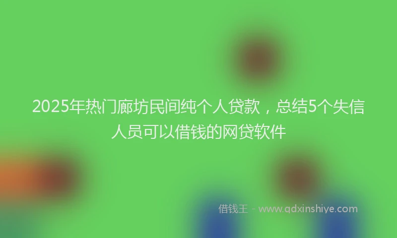 2025年热门廊坊民间纯个人贷款，总结5个失信人员可以借钱的网贷软件