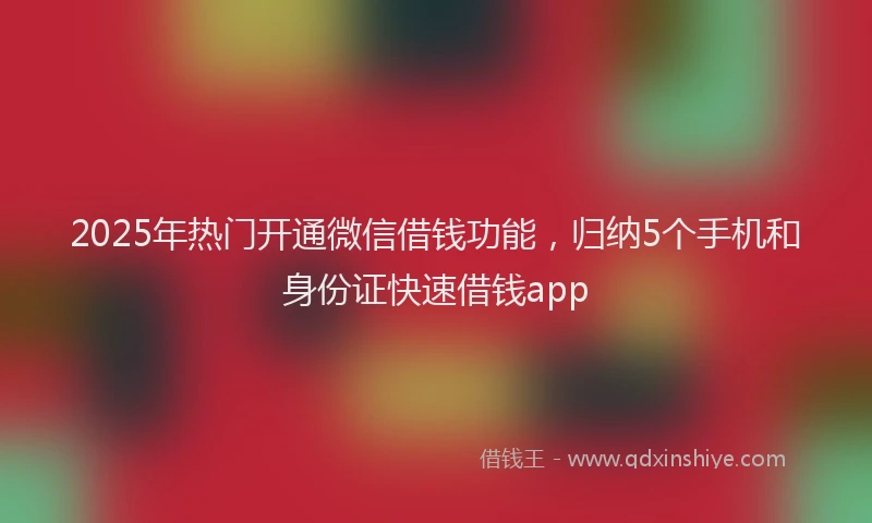 2025年热门开通微信借钱功能，归纳5个手机和身份证快速借钱app