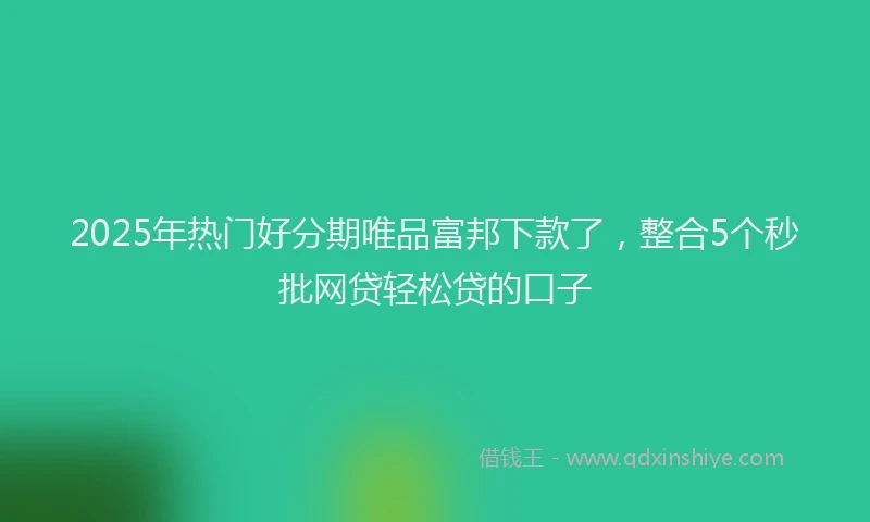 2025年热门好分期唯品富邦下款了，整合5个秒批网贷轻松贷的口子
