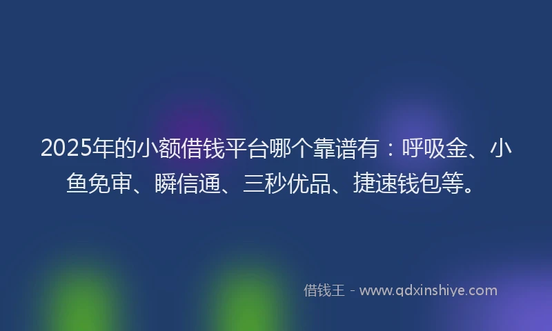 2025年的小额借钱平台哪个靠谱有：呼吸金、小鱼免审、瞬信通、三秒优品、捷速钱包等。