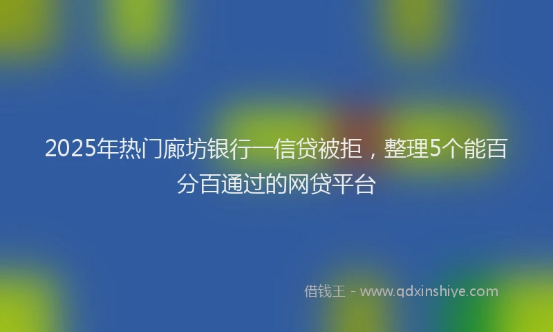 2025年热门廊坊银行一信贷被拒，整理5个能百分百通过的网贷平台