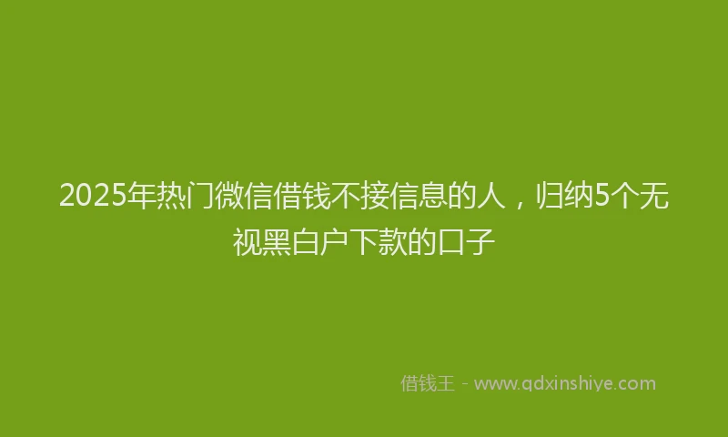 2025年热门微信借钱不接信息的人，归纳5个无视黑白户下款的口子