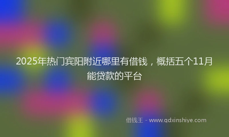 2025年热门宾阳附近哪里有借钱，概括五个11月能贷款的平台