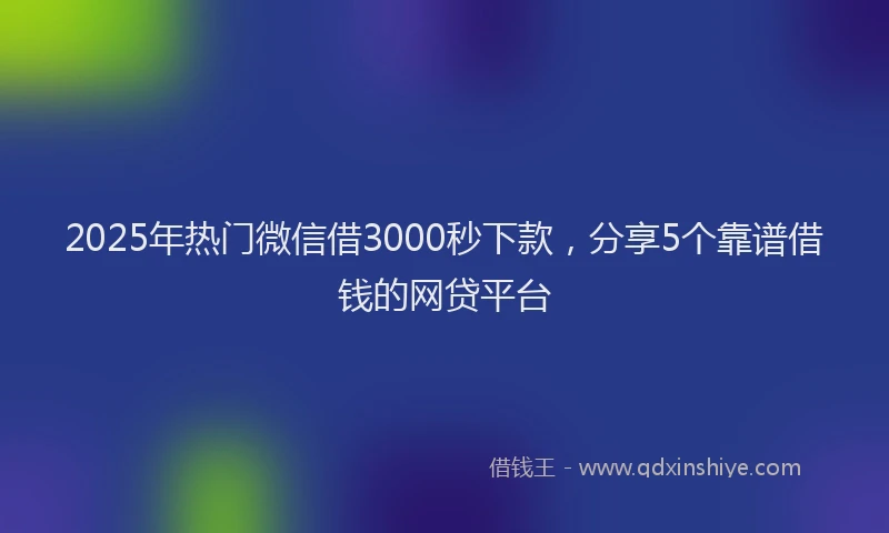 2025年热门微信借3000秒下款，分享5个靠谱借钱的网贷平台