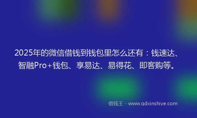 2025年的微信借钱到钱包里怎么还有：钱速达、智融Pro+钱包、享易达、易得花、即客购等。