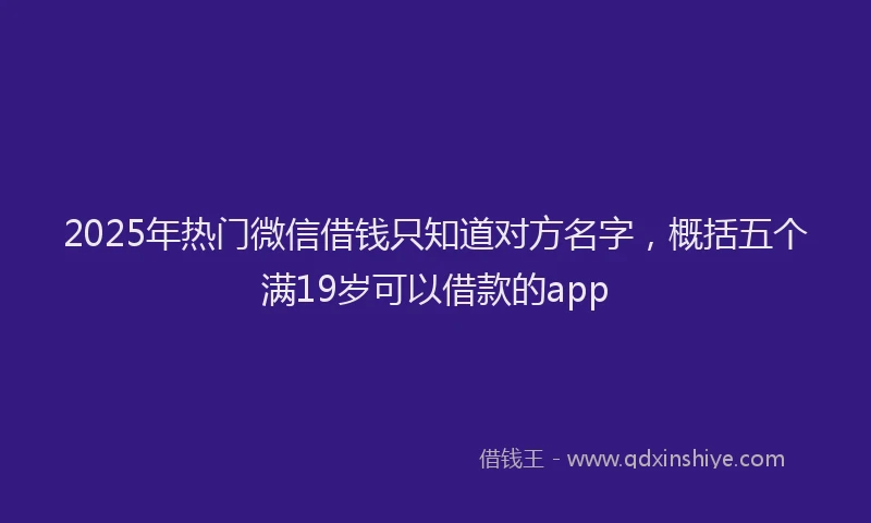 2025年热门微信借钱只知道对方名字，概括五个满19岁可以借款的app
