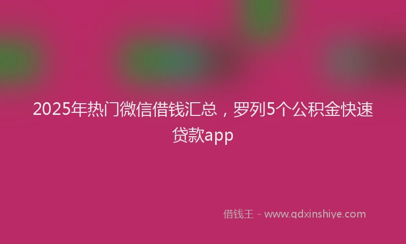 2025年热门微信借钱汇总，罗列5个公积金快速贷款app