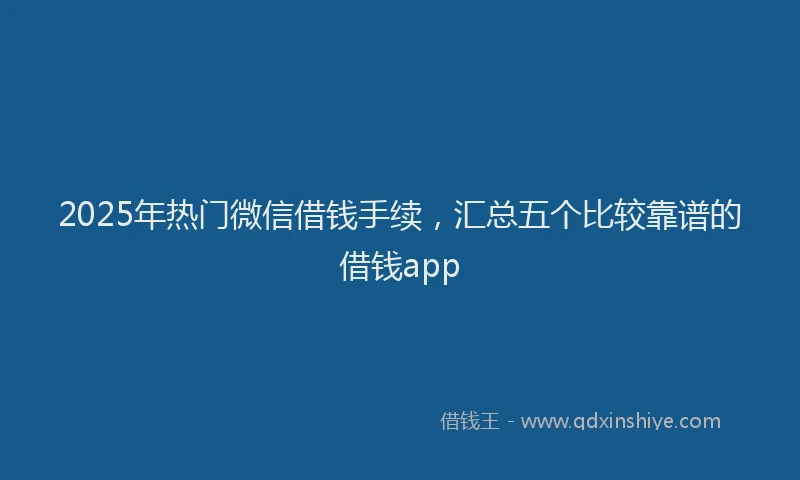 2025年热门微信借钱手续，汇总五个比较靠谱的借钱app