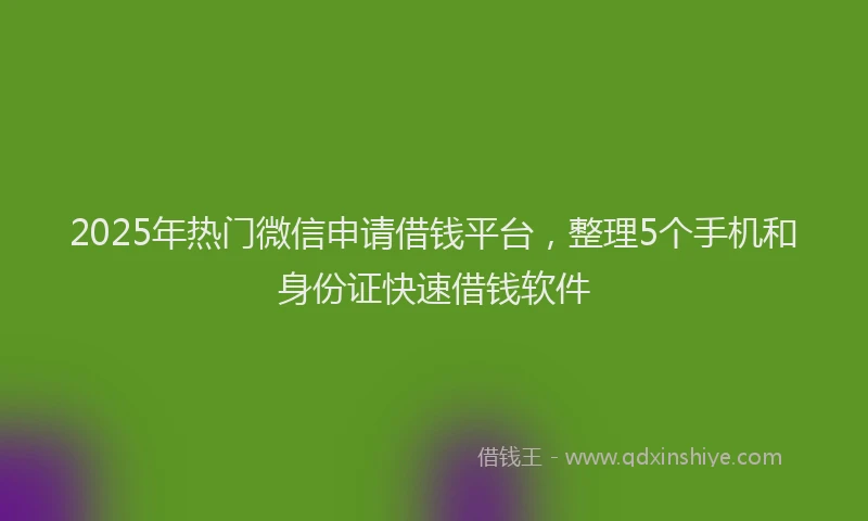 2025年热门微信申请借钱平台，整理5个手机和身份证快速借钱软件