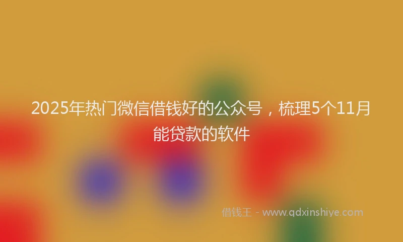 2025年热门微信借钱好的公众号，梳理5个11月能贷款的软件
