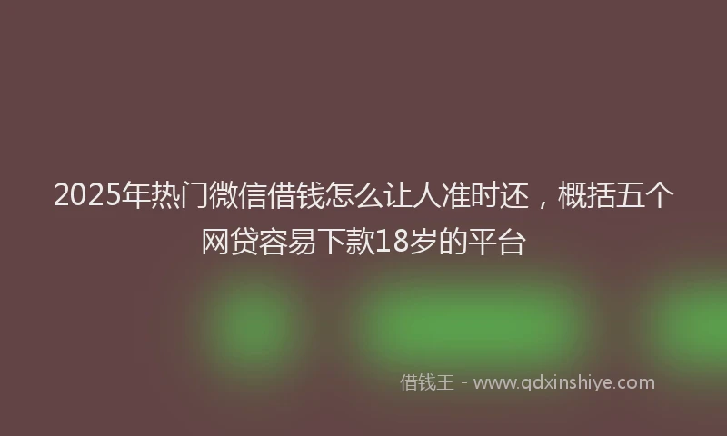 2025年热门微信借钱怎么让人准时还，概括五个网贷容易下款18岁的平台