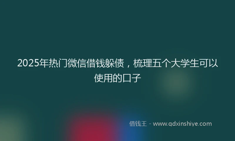 2025年热门微信借钱躲债，梳理五个大学生可以使用的口子