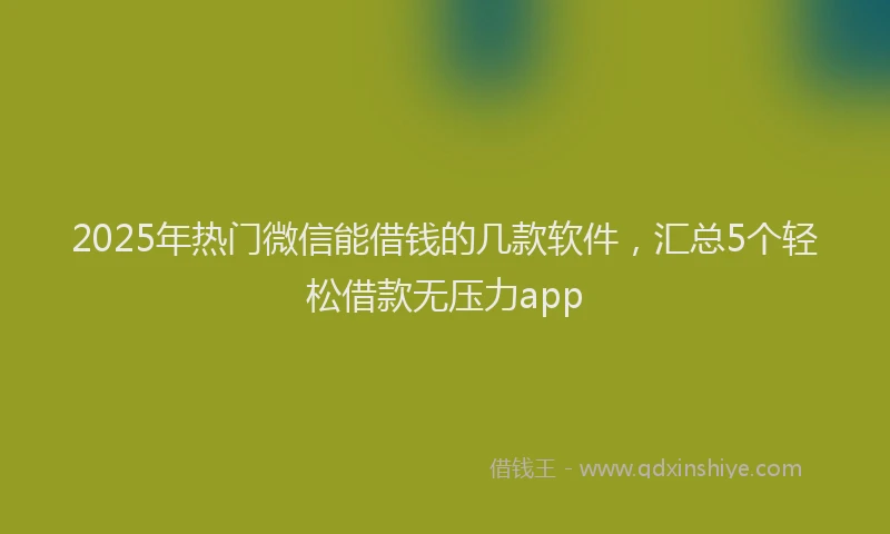 2025年热门微信能借钱的几款软件，汇总5个轻松借款无压力app