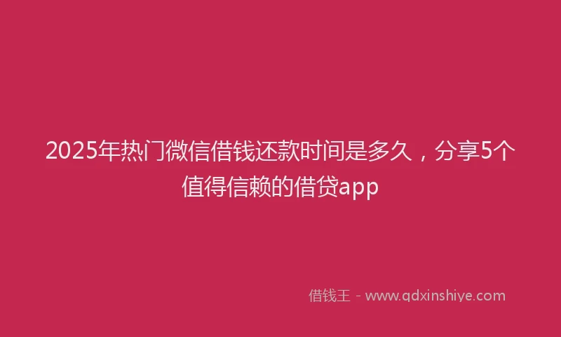 2025年热门微信借钱还款时间是多久，分享5个值得信赖的借贷app