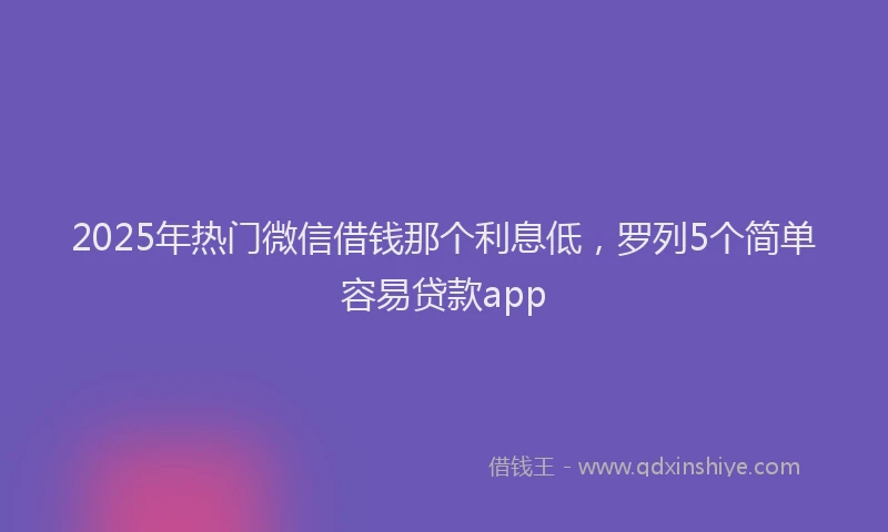 2025年热门微信借钱那个利息低，罗列5个简单容易贷款app