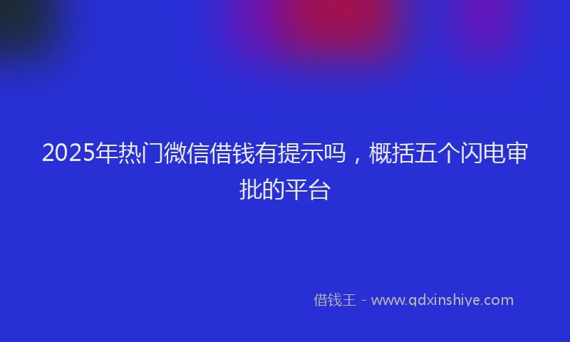 2025年热门微信借钱有提示吗，概括五个闪电审批的平台