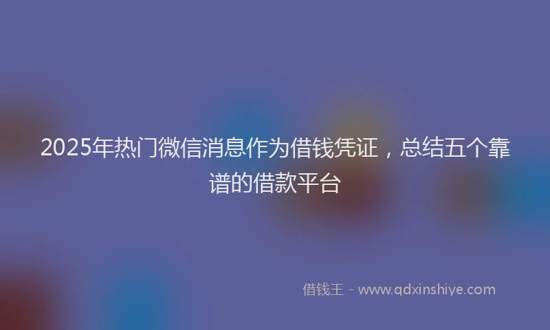 2025年热门微信消息作为借钱凭证，总结五个靠谱的借款平台