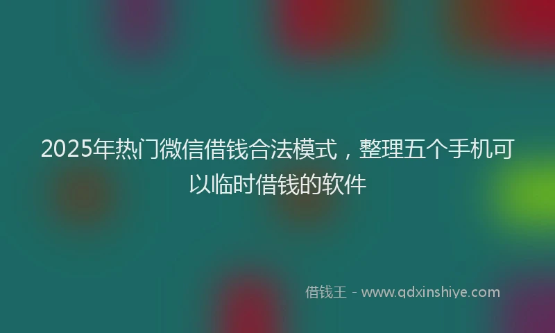 2025年热门微信借钱合法模式，整理五个手机可以临时借钱的软件