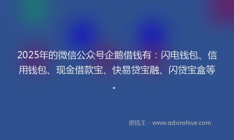 2025年的微信公众号企鹅借钱有：闪电钱包、信用钱包、现金借款宝、快易贷宝融、闪贷宝盒等。