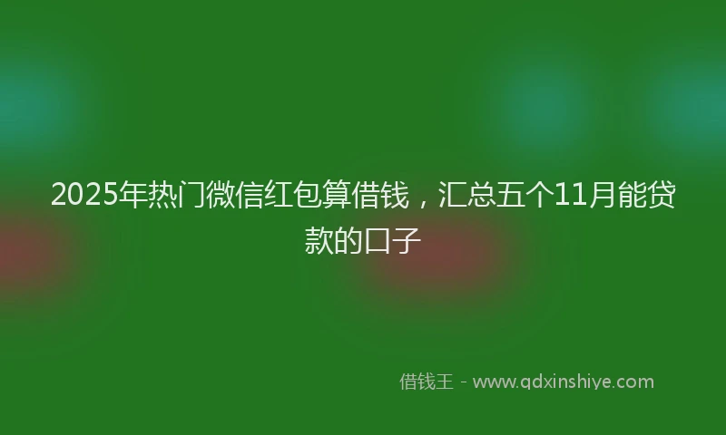 2025年热门微信红包算借钱，汇总五个11月能贷款的口子