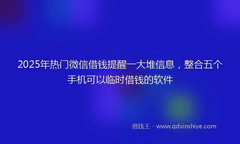 2025年热门微信借钱提醒一大堆信息，整合五个手机可以临时借钱的软件