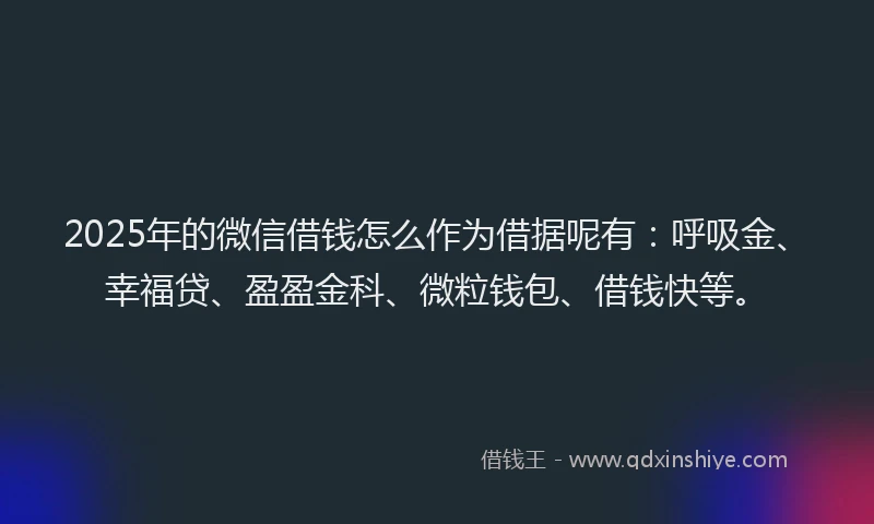 2025年的微信借钱怎么作为借据呢有：呼吸金、幸福贷、盈盈金科、微粒钱包、借钱快等。