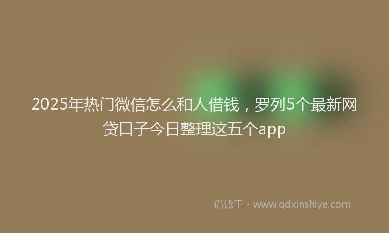 2025年热门微信怎么和人借钱，罗列5个最新网贷口子今日整理这五个app
