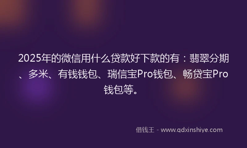 2025年的微信用什么贷款好下款的有：翡翠分期、多米、有钱钱包、瑞信宝Pro钱包、畅贷宝Pro钱包等。