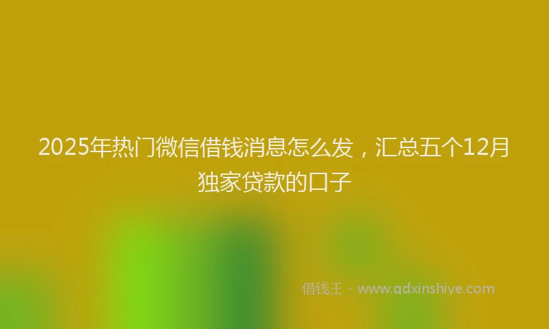 2025年热门微信借钱消息怎么发，汇总五个12月独家贷款的口子