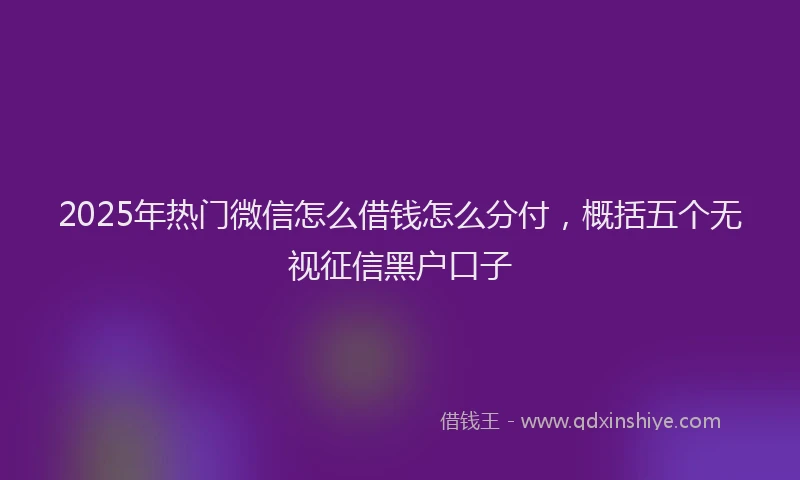 2025年热门微信怎么借钱怎么分付，概括五个无视征信黑户口子